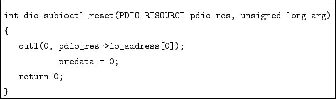 \begin{boxedminipage}{\textwidth}
\begin{verbatim}int dio_subioctl_reset(PDI...
...es->io_address[0]);
predata = 0;
return 0;
}\end{verbatim}\end{boxedminipage}