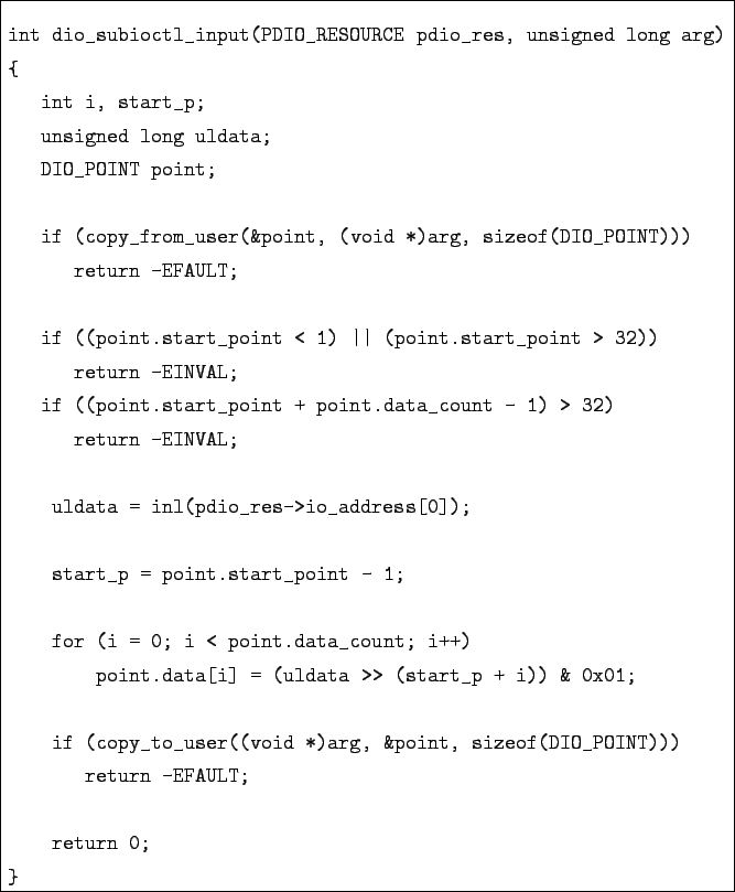 \begin{boxedminipage}{\textwidth}
\begin{verbatim}int dio_subioctl_input(PDI...
...of(DIO_POINT)))
return -EFAULT;return 0;
}\end{verbatim}\end{boxedminipage}