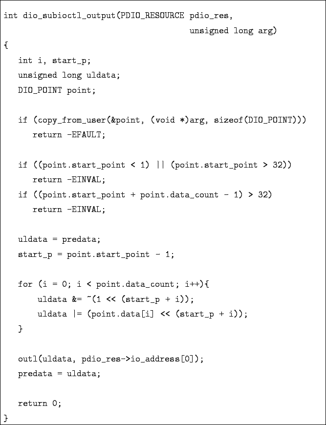 \begin{boxedminipage}{\textwidth}
\begin{verbatim}int dio_subioctl_output(PDI...
..._address[0]);
predata = uldata;return 0;
}\end{verbatim} \end{boxedminipage}