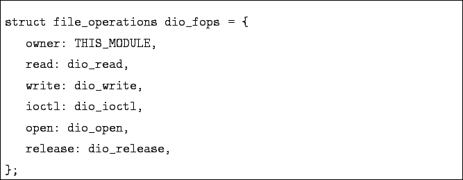 \begin{boxedminipage}{\textwidth}
\begin{verbatim}struct file_operations dio_f...
...ctl,
open: dio_open,
release: dio_release,
};\end{verbatim}\end{boxedminipage}