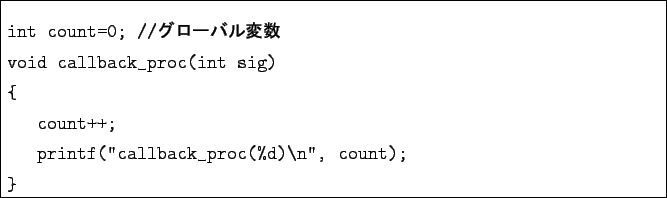 \begin{boxedminipage}{\textwidth}
\begin{verbatim}int count=0; //$B%0%m!<%P%kJQ(B..
...++;
printf(''callback_proc(%d)\n'', count);
}\end{verbatim}
\end{boxedminipage}