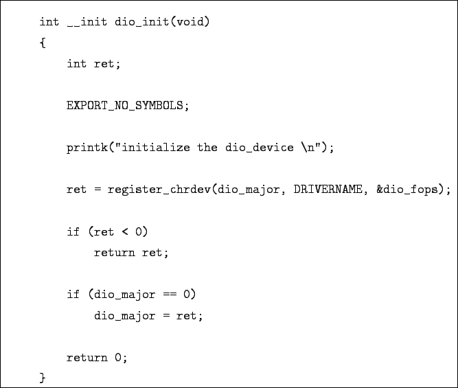 \begin{boxedminipage}{\textwidth}
\begin{verbatim}int __init dio_init(void)
...
...o_major == 0)
dio_major = ret;return 0;
}\end{verbatim}
\end{boxedminipage}