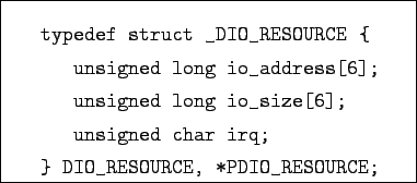 \begin{boxedminipage}{7cm}
\begin{verbatim}typedef struct _DIO_RESOURCE {
un...
...ned char irq;
} DIO_RESOURCE, *PDIO_RESOURCE;\end{verbatim}
\end{boxedminipage}