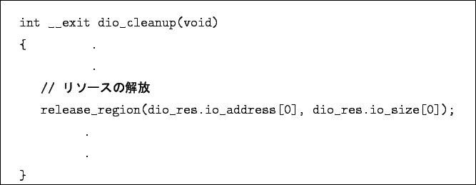 \begin{boxedminipage}{\textwidth}
\begin{verbatim}int __exit dio_cleanup(void...
...s.io_address[0], dio_res.io_size[0]);
.
.
}\end{verbatim}
\end{boxedminipage}