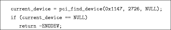 \begin{boxedminipage}{11cm}
\begin{verbatim}current_device = pci_find_device(...
...
if (current_device == NULL)
return -ENODEV;\end{verbatim}
\end{boxedminipage}