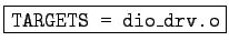 \fbox{\tt TARGETS = dio\_drv.o}