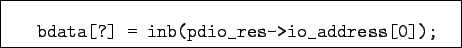 \begin{boxedminipage}{8.5cm}
\begin{verbatim}bdata[?] = inb(pdio_res->io_address[0]);\end{verbatim}
\end{boxedminipage}