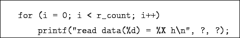 \begin{boxedminipage}{9cm}
\begin{verbatim}for (i = 0; i < r_count; i++)
printf(''read data(%d) = %X h\n'', ?, ?);
\end{verbatim}
\end{boxedminipage}