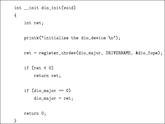 \begin{boxedminipage}{\textwidth}
\begin{verbatim}int __init dio_init(void)
...
...o_major == 0)
dio_major = ret;return 0;
}\end{verbatim}
\end{boxedminipage}