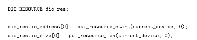 \begin{boxedminipage}{12.5cm}
\begin{verbatim}DIO_RESOURCE dio_res;dio_res...
...size[0] = pci_resource_len(current_device, 0);\end{verbatim}
\end{boxedminipage}