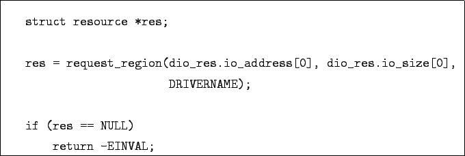 \begin{boxedminipage}{12.5cm}
\begin{verbatim}struct resource *res;res = r...
...IVERNAME);if (res == NULL)
return -EINVAL;\end{verbatim}
\end{boxedminipage}