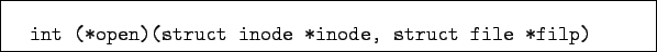 \begin{boxedminipage}{11cm}
\begin{verbatim}int (*open)(struct inode *inode, struct file *filp)\end{verbatim}
\end{boxedminipage}