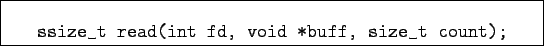 \begin{boxedminipage}{10cm}
\begin{verbatim}ssize_t read(int fd, void *buff, size_t count);\end{verbatim}
\end{boxedminipage}