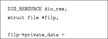 \begin{boxedminipage}{7cm}
\begin{verbatim}DIO_RESOURCE dio_res;
struct file *filp;filp->private_data = \end{verbatim}
\end{boxedminipage}