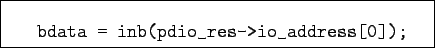 \begin{boxedminipage}{8cm}
\begin{verbatim}bdata = inb(pdio_res->io_address[0]);\end{verbatim}
\end{boxedminipage}