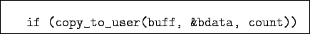 \begin{boxedminipage}{8cm}
\begin{verbatim}if (copy_to_user(buff, &bdata, count))\end{verbatim}
\end{boxedminipage}