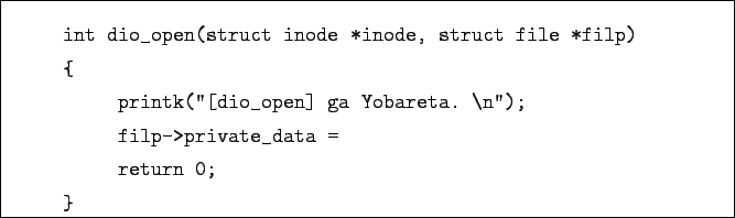 \begin{boxedminipage}{\textwidth}
\begin{verbatim}int dio_open(struct inode *...
...a. \n'');
filp->private_data =
return 0;
}\end{verbatim}
\end{boxedminipage}