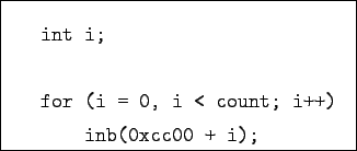 \begin{boxedminipage}{6cm}
\begin{verbatim}int i;for (i = 0, i < count; i++)
inb(0xcc00 + i);\end{verbatim}
\end{boxedminipage}