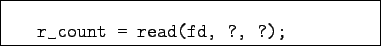 \begin{boxedminipage}{7cm}
\begin{verbatim}r_count = read(fd, ?, ?);\end{verbatim}
\end{boxedminipage}