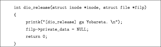 \begin{boxedminipage}{\textwidth}
\begin{verbatim}int dio_release(struct inod...
...'');
filp->private_data = NULL;
return 0;
}\end{verbatim}
\end{boxedminipage}