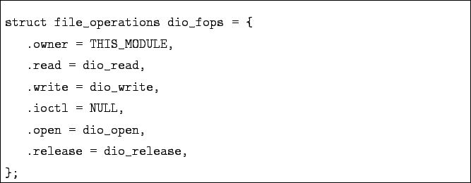 \begin{boxedminipage}{\textwidth}
\begin{verbatim}struct file_operations dio_f...
... .open = dio_open,
.release = dio_release,
};\end{verbatim}
\end{boxedminipage}