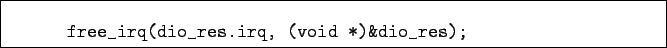 \begin{boxedminipage}{\textwidth}
\begin{verbatim}free_irq(dio_res.irq, (void *)&dio_res);\end{verbatim}
\end{boxedminipage}