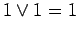 $\displaystyle 1 \lor 1 = 1$