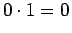 $\displaystyle 0 \cdot 1 = 0$