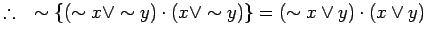 % latex2html id marker 1823
$ \therefore \quad \sim \{(\sim x \lor \sim y) \cdot (x \lor \sim y)\} = (\sim x
\lor y) \cdot ( x \lor y)$